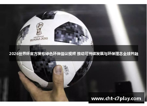 2026世界杯官方发布绿色环保倡议视频 推动可持续发展与环保理念全球共融