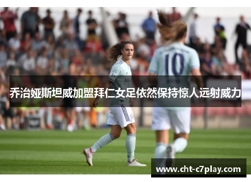 乔治娅斯坦威加盟拜仁女足依然保持惊人远射威力 乔治娅斯坦威加盟拜仁女足依然保持惊人远射威力