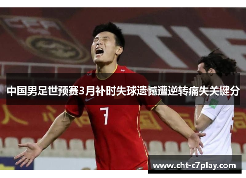 中国男足世预赛3月补时失球遗憾遭逆转痛失关键分 中国男足世预赛3月补时失球遗憾遭逆转痛失关键分