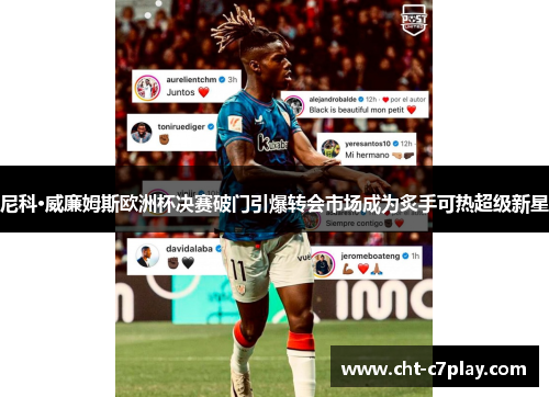 尼科·威廉姆斯欧洲杯决赛破门引爆转会市场成为炙手可热超级新星