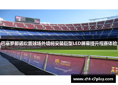 巴塞罗那诺坎普球场外墙将安装巨型LED屏幕提升观赛体验 巴塞罗那诺坎普球场外墙将安装巨型LED屏幕提升观赛体验