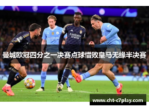 曼城欧冠四分之一决赛点球惜败皇马无缘半决赛 曼城欧冠四分之一决赛点球惜败皇马无缘半决赛