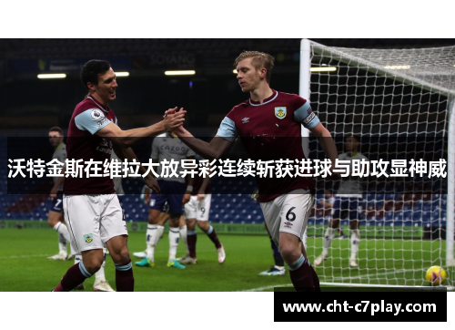 沃特金斯在维拉大放异彩连续斩获进球与助攻显神威
