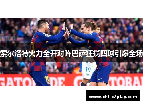 索尔洛特火力全开对阵巴萨狂揽四球引爆全场