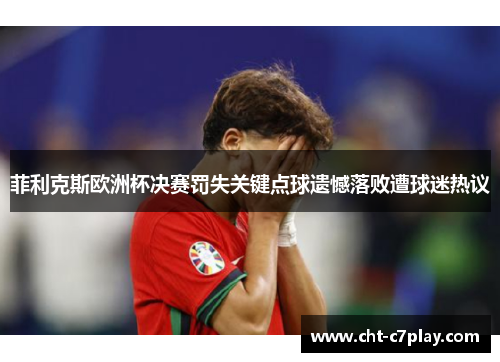 菲利克斯欧洲杯决赛罚失关键点球遗憾落败遭球迷热议