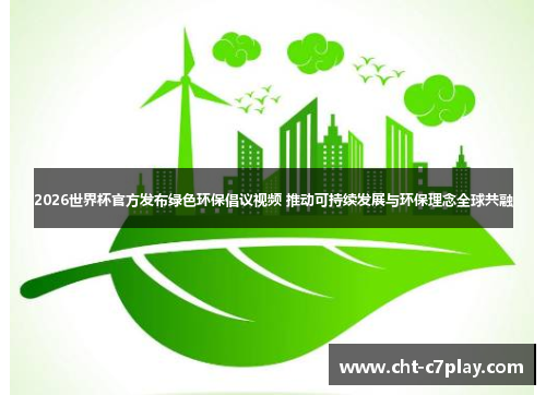 2026世界杯官方发布绿色环保倡议视频 推动可持续发展与环保理念全球共融 2026世界杯官方发布绿色环保倡议视频 推动可持续发展与环保理念全球共融
