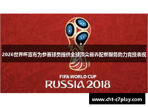 2026世界杯宣布为参赛球员提供全球顶尖营养配餐服务助力竞技表现