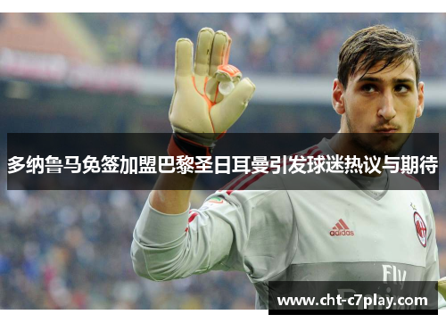 多纳鲁马免签加盟巴黎圣日耳曼引发球迷热议与期待