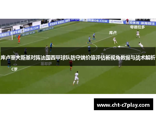 库卢塞夫斯基对阵法国西甲球队防守端价值评估新视角数据与战术解析