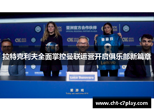 拉特克利夫全面掌控曼联运营开启俱乐部新篇章