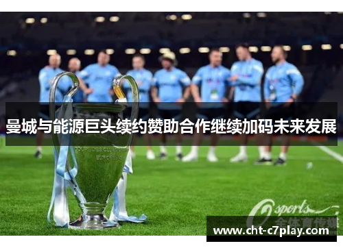 曼城与能源巨头续约赞助合作继续加码未来发展