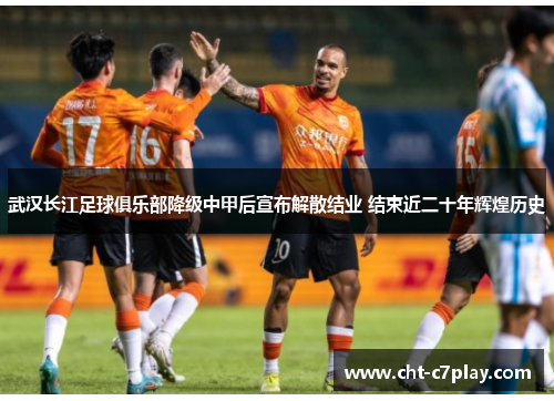 武汉长江足球俱乐部降级中甲后宣布解散结业 结束近二十年辉煌历史