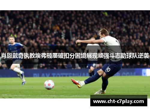 肖恩戴奇执教埃弗顿屡破扣分困境展现顽强斗志助球队逆袭