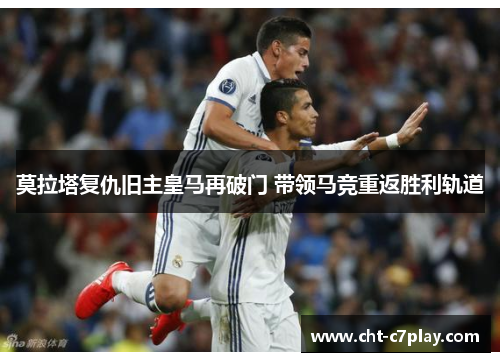 莫拉塔复仇旧主皇马再破门 带领马竞重返胜利轨道