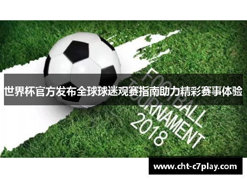 世界杯官方发布全球球迷观赛指南助力精彩赛事体验