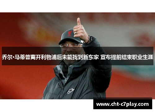 乔尔·马蒂普离开利物浦后未能找到新东家 宣布提前结束职业生涯