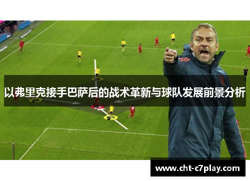以弗里克接手巴萨后的战术革新与球队发展前景分析