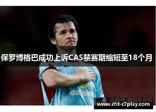 保罗博格巴成功上诉CAS禁赛期缩短至18个月 
