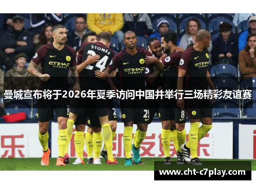 曼城宣布将于2026年夏季访问中国并举行三场精彩友谊赛