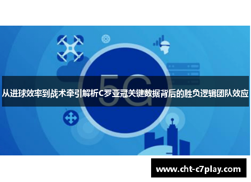 从进球效率到战术牵引解析C罗亚冠关键数据背后的胜负逻辑团队效应