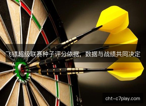 飞镖超级联赛种子评分依据，数据与战绩共同决定