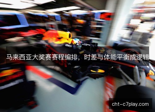 马来西亚大奖赛赛程编排，时差与体能平衡成逻辑