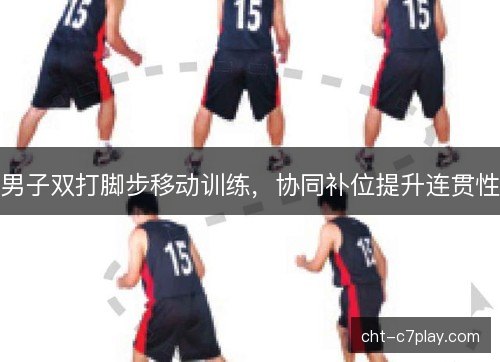 男子双打脚步移动训练,协同补位提升连贯性 男子双打脚步移动训练,协同补位提升连贯性