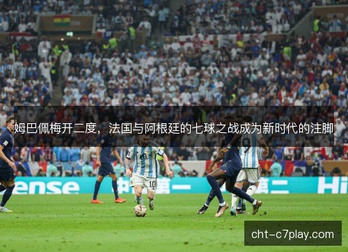 姆巴佩梅开二度,法国与阿根廷的七球之战成为新时代的注脚 姆巴佩梅开二度,法国与阿根廷的七球之战成为新时代的注脚